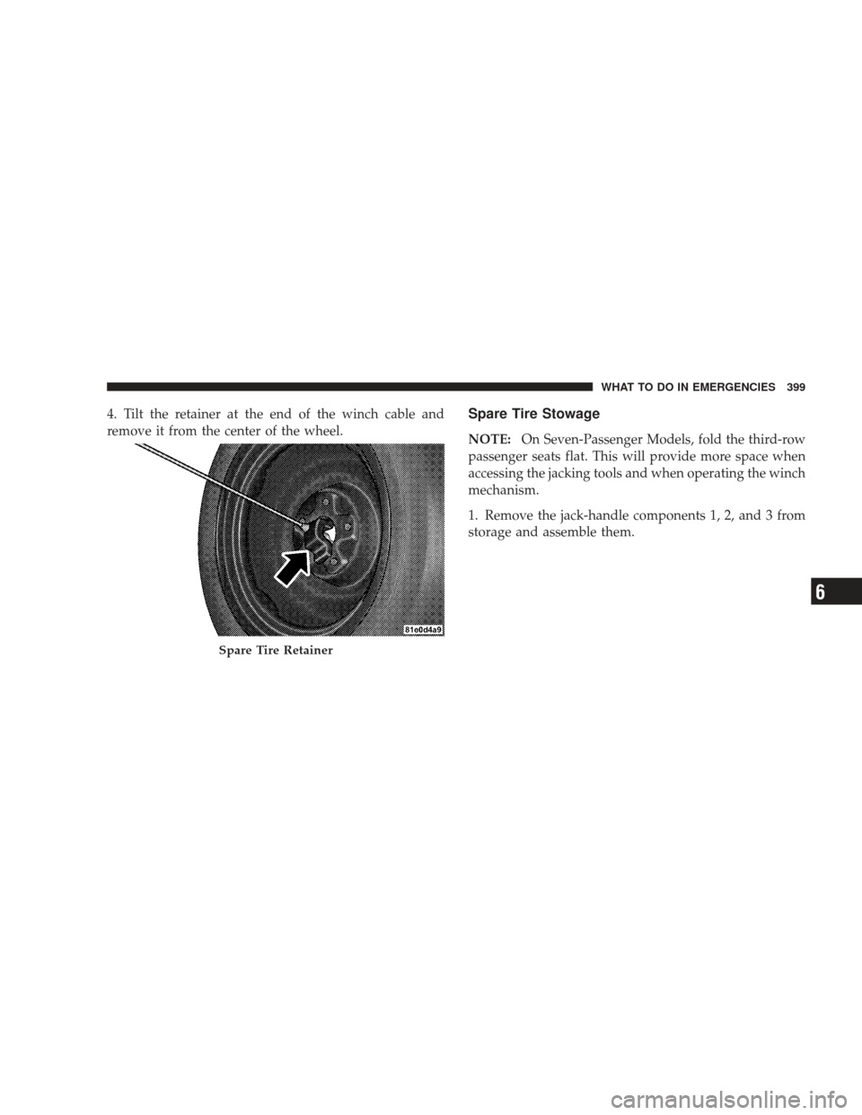 DODGE JOURNEY 2009 1.G Owners Manual 4. Tilt the retainer at the end of the winch cable and
remove it from the center of the wheel.Spare Tire Stowage
NOTE:On Seven-Passenger Models, fold the third-row
passenger seats flat. This will prov DODGE JOURNEY 2009 1.G Owners Manual 4. Tilt the retainer at the end of the winch cable and
remove it from the center of the wheel.Spare Tire Stowage
NOTE:On Seven-Passenger Models, fold the third-row
passenger seats flat. This will prov