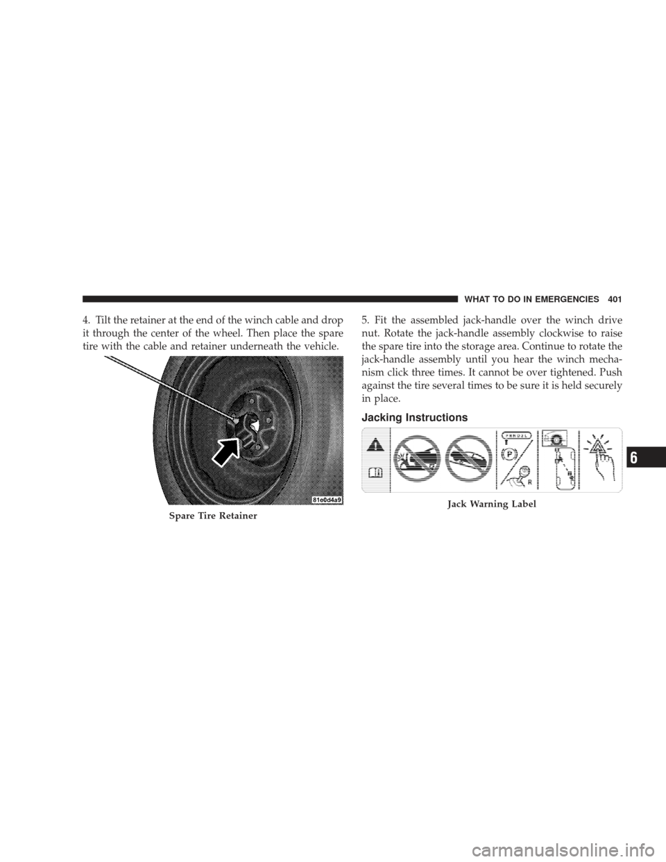 DODGE JOURNEY 2009 1.G Owners Manual 4. Tilt the retainer at the end of the winch cable and drop
it through the center of the wheel. Then place the spare
tire with the cable and retainer underneath the vehicle.5. Fit the assembled jack-h DODGE JOURNEY 2009 1.G Owners Manual 4. Tilt the retainer at the end of the winch cable and drop
it through the center of the wheel. Then place the spare
tire with the cable and retainer underneath the vehicle.5. Fit the assembled jack-h