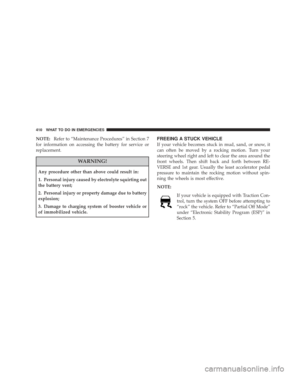 DODGE JOURNEY 2009 1.G Owners Manual NOTE:Refer to “Maintenance Procedures” in Section 7
for information on accessing the battery for service or
replacement.
WARNING!
Any procedure other than above could result in:
1. Personal injury