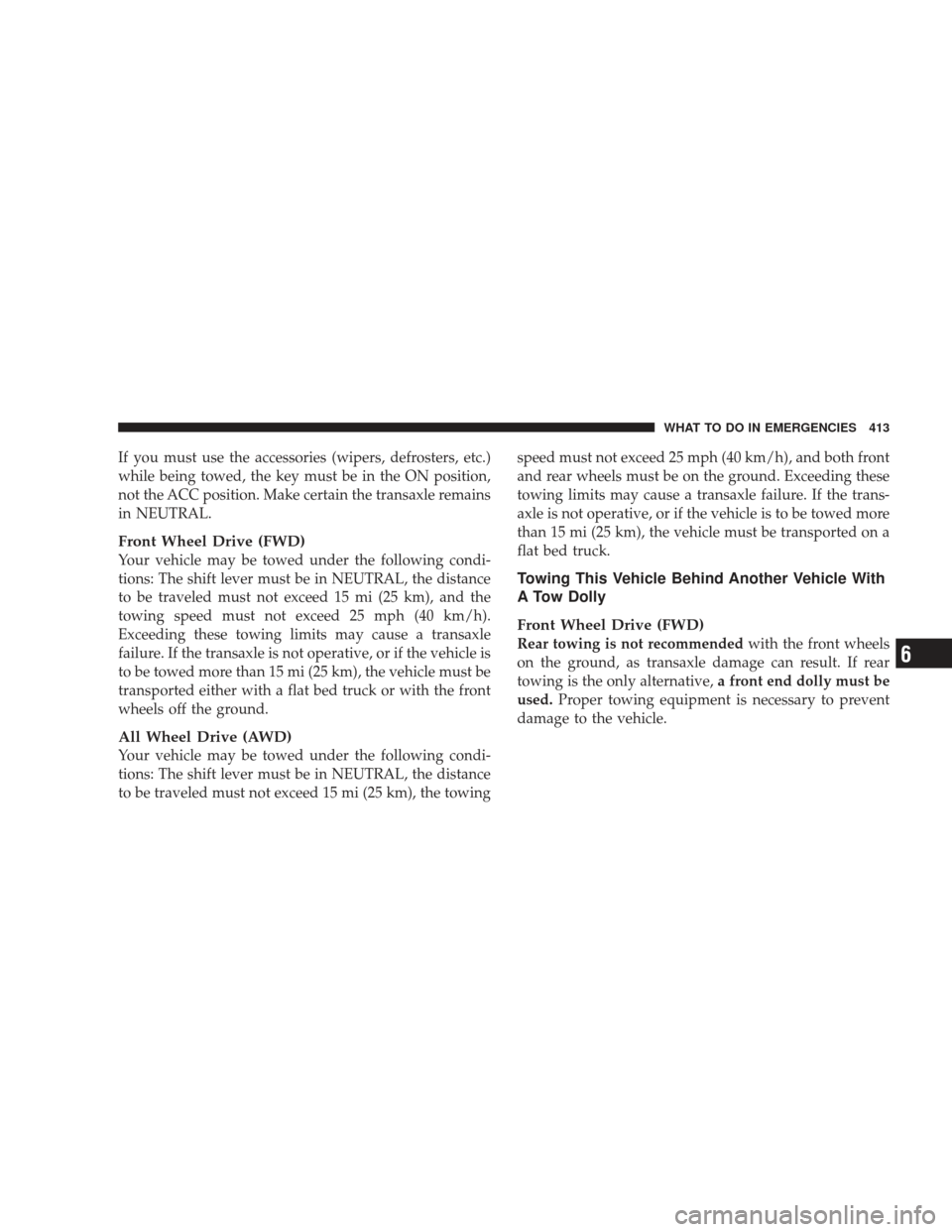 DODGE JOURNEY 2009 1.G Owners Manual If you must use the accessories (wipers, defrosters, etc.)
while being towed, the key must be in the ON position,
not the ACC position. Make certain the transaxle remains
in NEUTRAL.
Front Wheel Drive