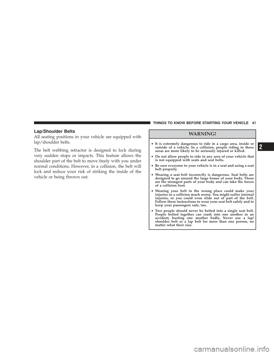 DODGE JOURNEY 2009 1.G Service Manual Lap/Shoulder Belts
All seating positions in your vehicle are equipped with
lap/shoulder belts.
The belt webbing retractor is designed to lock during
very sudden stops or impacts. This feature allows t
