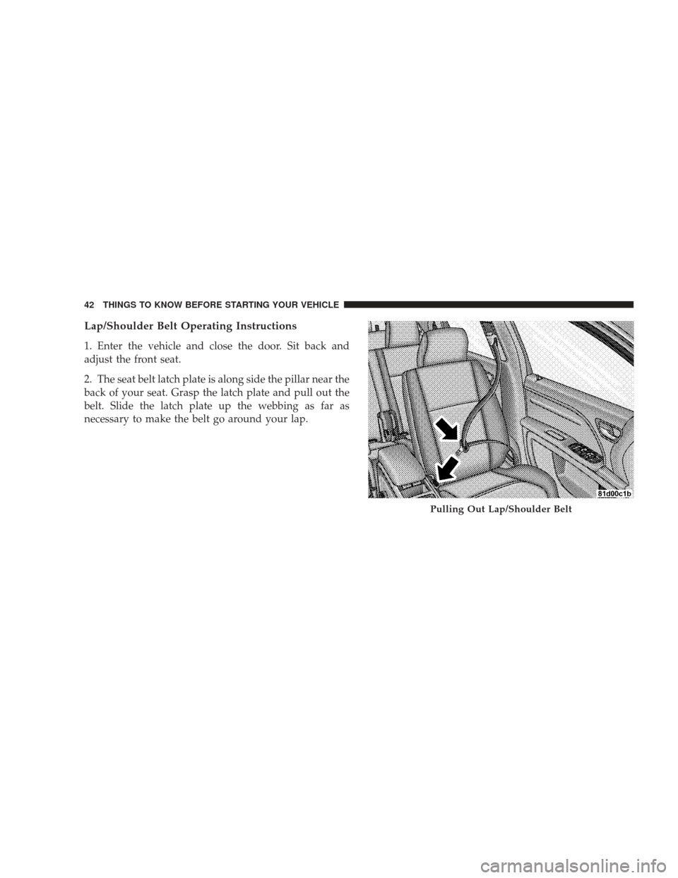 DODGE JOURNEY 2009 1.G Service Manual Lap/Shoulder Belt Operating Instructions
1. Enter the vehicle and close the door. Sit back and
adjust the front seat.
2. The seat belt latch plate is along side the pillar near the
back of your seat. 