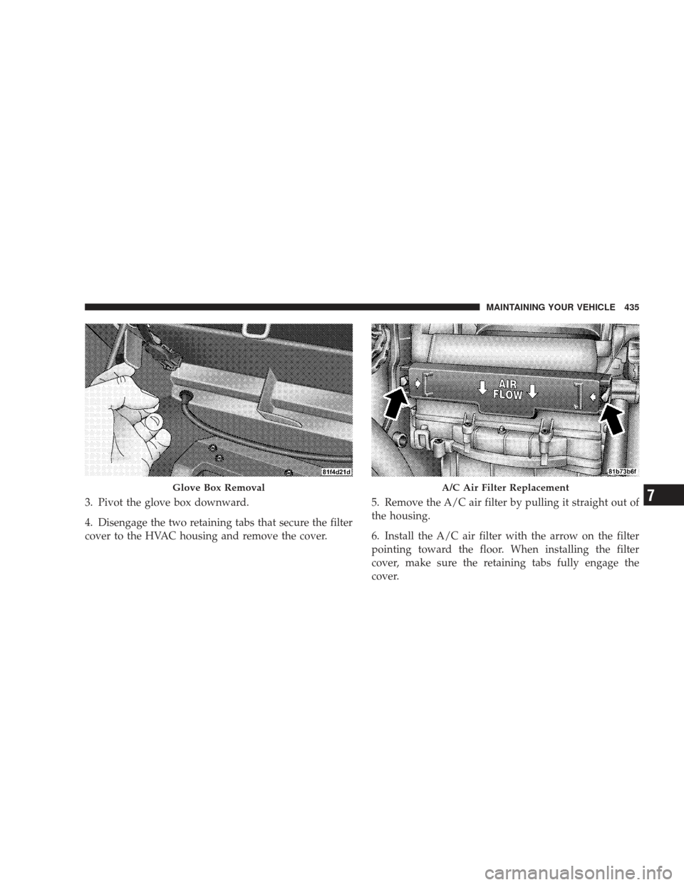 DODGE JOURNEY 2009 1.G Owners Manual 3. Pivot the glove box downward.
4. Disengage the two retaining tabs that secure the filter
cover to the HVAC housing and remove the cover.5. Remove the A/C air filter by pulling it straight out of
th DODGE JOURNEY 2009 1.G Owners Manual 3. Pivot the glove box downward.
4. Disengage the two retaining tabs that secure the filter
cover to the HVAC housing and remove the cover.5. Remove the A/C air filter by pulling it straight out of
th