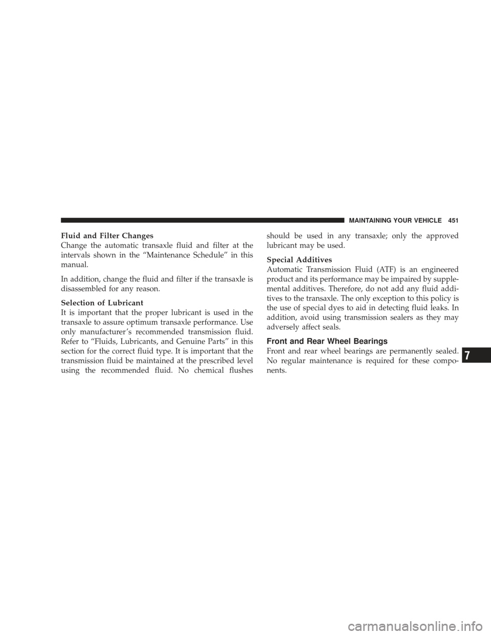 DODGE JOURNEY 2009 1.G Owners Manual Fluid and Filter Changes
Change the automatic transaxle fluid and filter at the
intervals shown in the “Maintenance Schedule” in this
manual.
In addition, change the fluid and filter if the transa