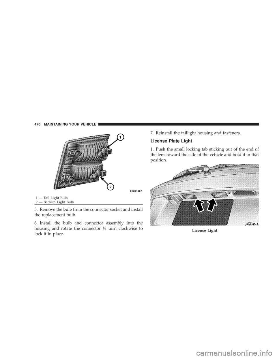 DODGE JOURNEY 2009 1.G Owners Manual 5. Remove the bulb from the connector socket and install
the replacement bulb.
6. Install the bulb and connector assembly into the
housing and rotate the connector
1�4turn clockwise to
lock it in plac