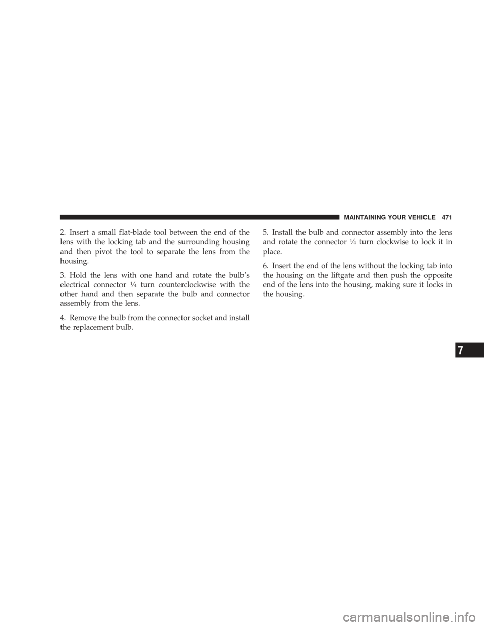 DODGE JOURNEY 2009 1.G Owners Manual 2. Insert a small flat-blade tool between the end of the
lens with the locking tab and the surrounding housing
and then pivot the tool to separate the lens from the
housing.
3. Hold the lens with one 