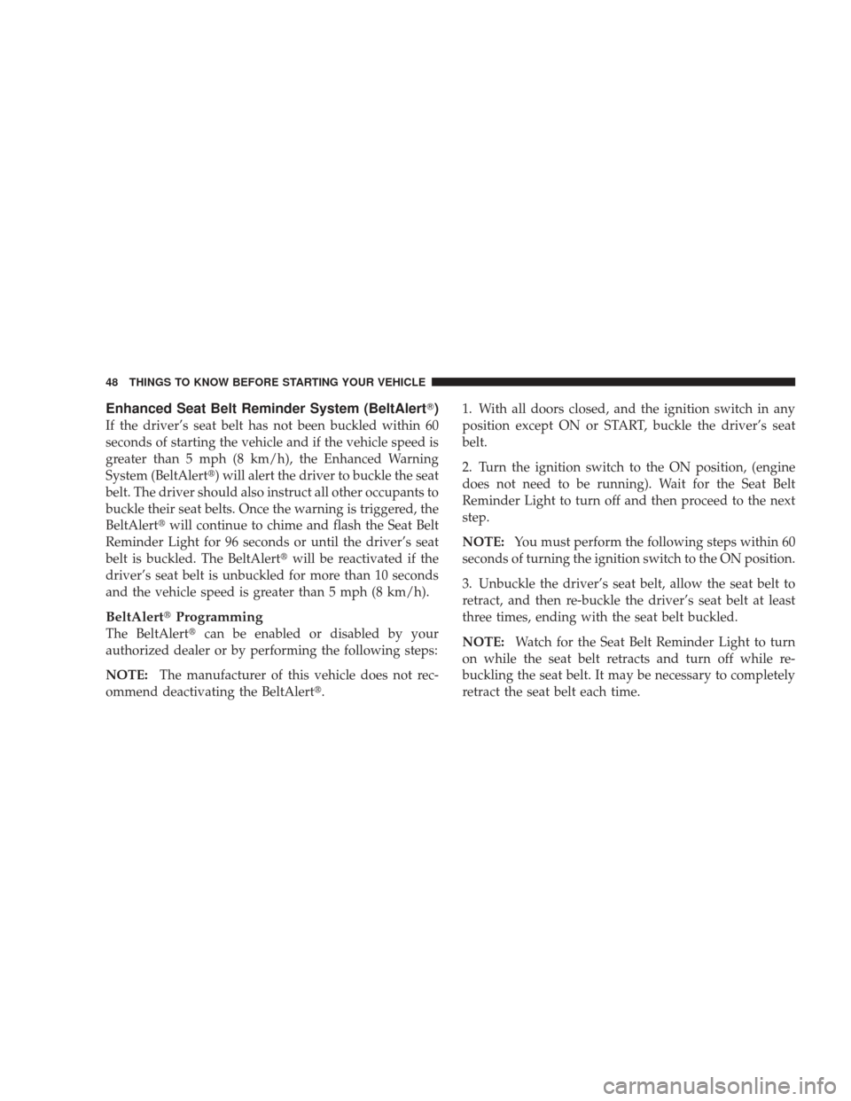 DODGE JOURNEY 2009 1.G Service Manual Enhanced Seat Belt Reminder System (BeltAlert)
If the driver’s seat belt has not been buckled within 60
seconds of starting the vehicle and if the vehicle speed is
greater than 5 mph (8 km/h), the 