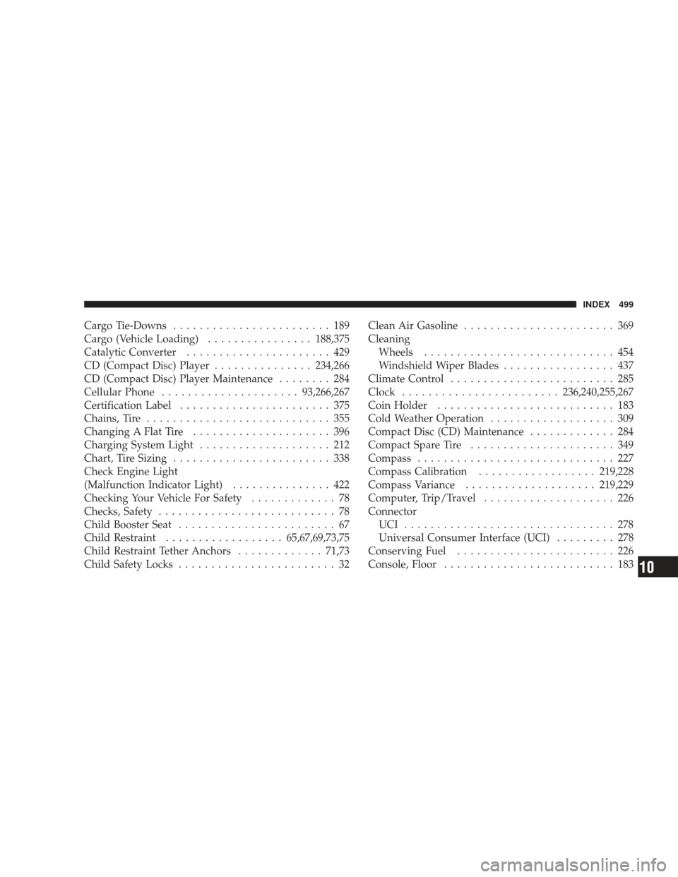 DODGE JOURNEY 2009 1.G Owners Manual Cargo Tie-Downs........................ 189
Cargo (Vehicle Loading) ................188,375
Catalytic Converter ...................... 429
CD (Compact Disc) Player ...............234,266
CD (Compact D