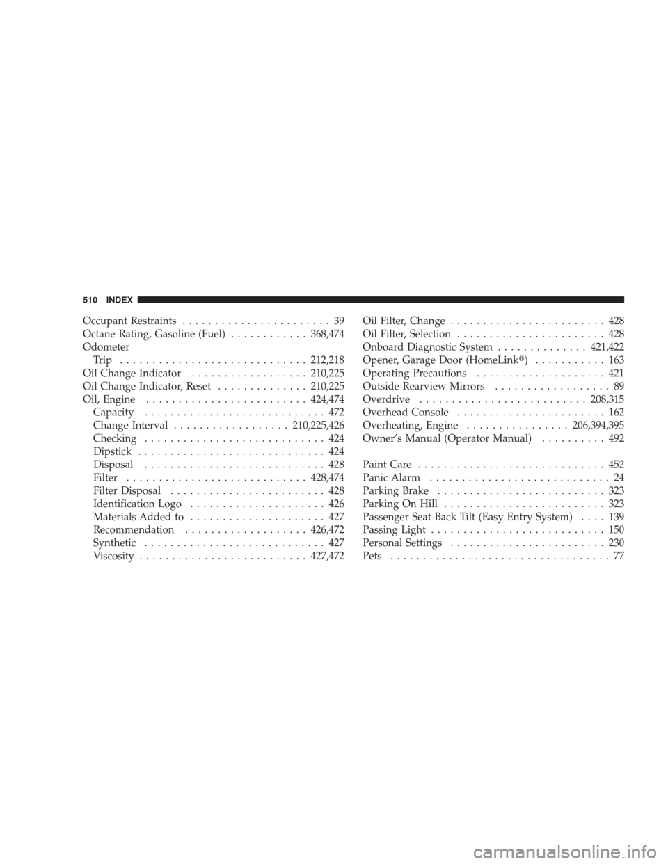 DODGE JOURNEY 2009 1.G Owners Manual Occupant Restraints....................... 39
Octane Rating, Gasoline (Fuel) ............368,474
Odometer Trip ............................. 212,218
Oil Change Indicator .................. 210,225
Oil