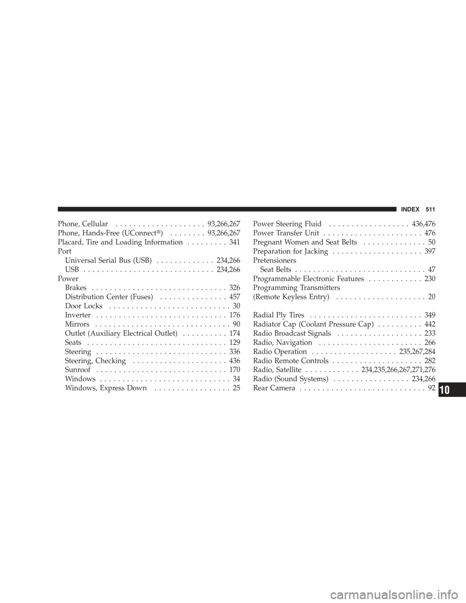 DODGE JOURNEY 2009 1.G Owners Manual Phone, Cellular.................... 93,266,267
Phone, Hands-Free (UConnect) ........ 93,266,267
Placard, Tire and Loading Information ......... 341
Port Universal Serial Bus (USB) .............234,26