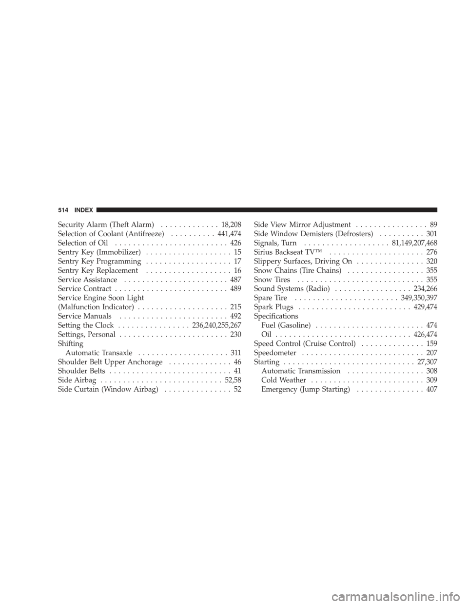 DODGE JOURNEY 2009 1.G User Guide Security Alarm (Theft Alarm).............18,208
Selection of Coolant (Antifreeze) ..........441,474
Selection of Oil ......................... 426
Sentry Key (Immobilizer) ................... 15
Sentr DODGE JOURNEY 2009 1.G User Guide Security Alarm (Theft Alarm).............18,208
Selection of Coolant (Antifreeze) ..........441,474
Selection of Oil ......................... 426
Sentry Key (Immobilizer) ................... 15
Sentr