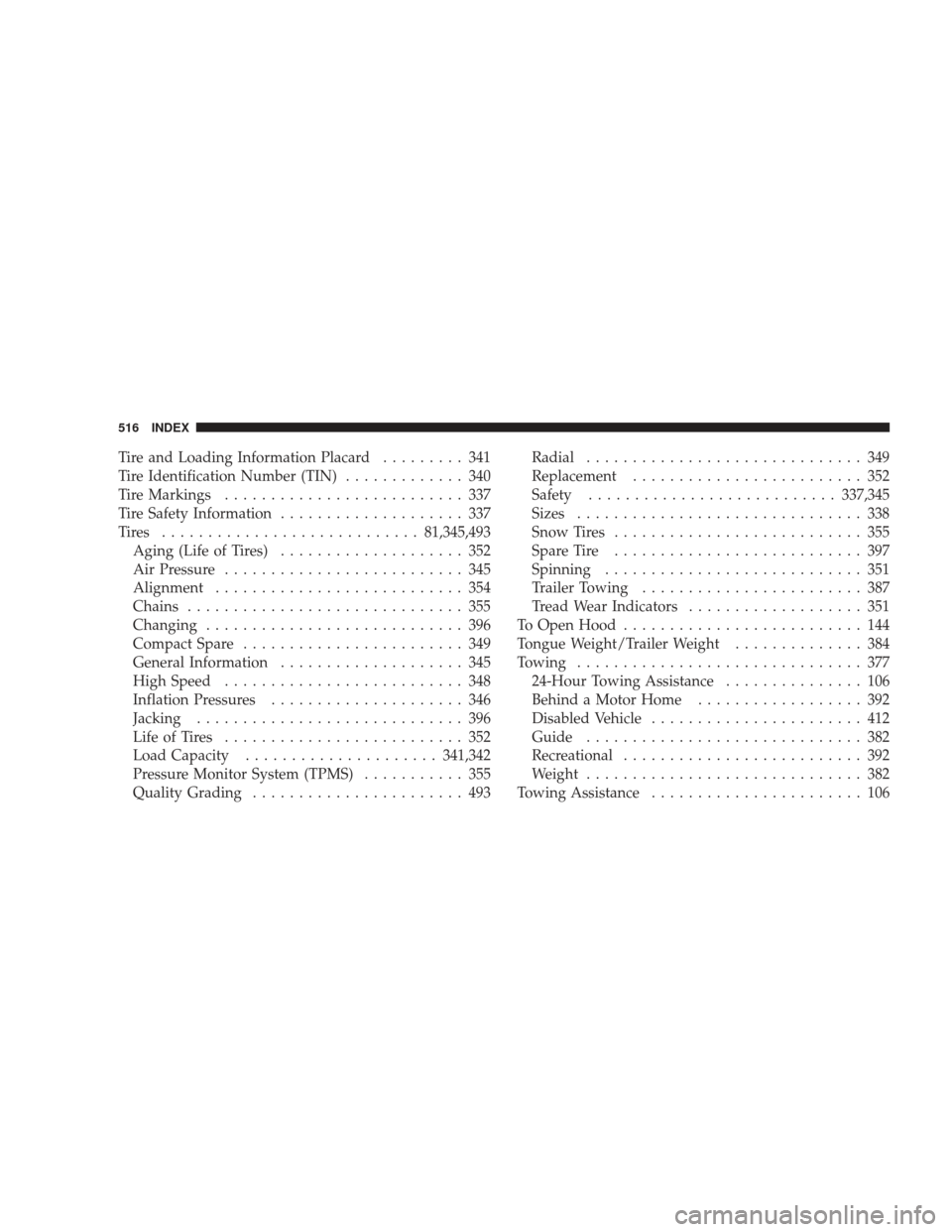 DODGE JOURNEY 2009 1.G User Guide Tire and Loading Information Placard......... 341
Tire Identification Number (TIN) ............. 340
Tire Markings .......................... 337
Tire Safety Information .................... 337
Tires
