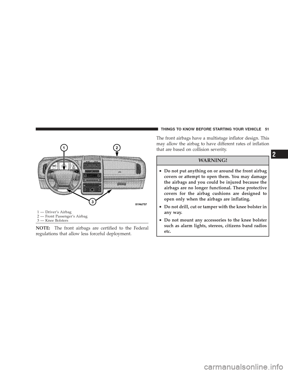 DODGE JOURNEY 2009 1.G Workshop Manual NOTE:The front airbags are certified to the Federal
regulations that allow less forceful deployment. The front airbags have a multistage inflator design. This
may allow the airbag to have different ra