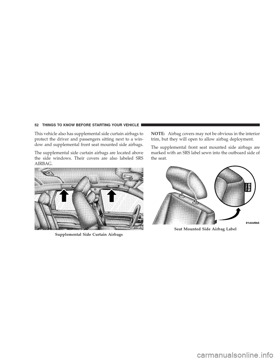 DODGE JOURNEY 2009 1.G Workshop Manual This vehicle also has supplemental side curtain airbags to
protect the driver and passengers sitting next to a win-
dow and supplemental front seat mounted side airbags.
The supplemental side curtain 