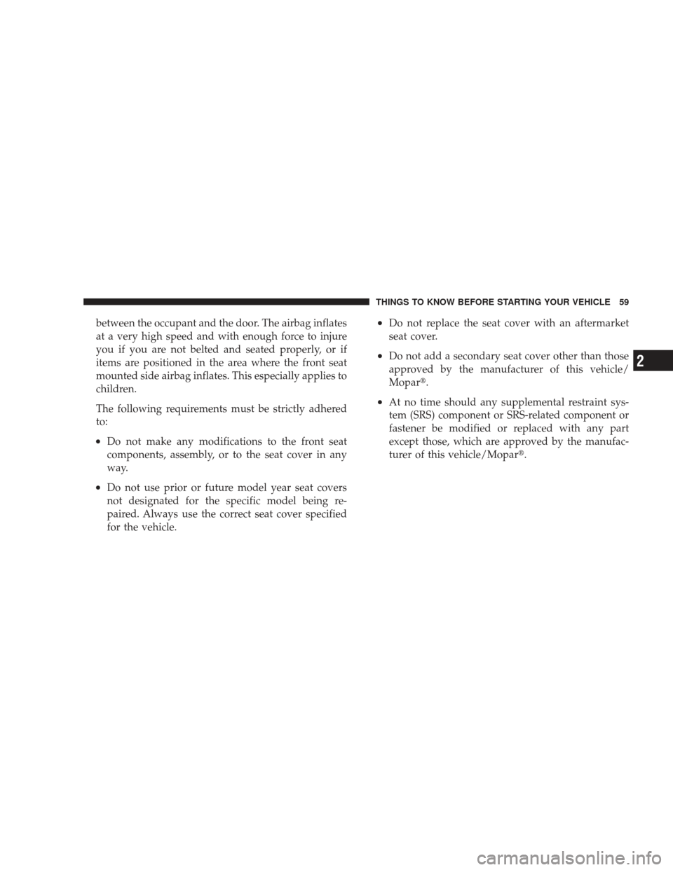 DODGE JOURNEY 2009 1.G Owners Manual between the occupant and the door. The airbag inflates
at a very high speed and with enough force to injure
you if you are not belted and seated properly, or if
items are positioned in the area where 