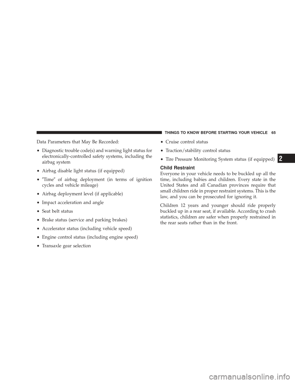 DODGE JOURNEY 2009 1.G Owners Manual Data Parameters that May Be Recorded:
•Diagnostic trouble code(s) and warning light status for
electronically-controlled safety systems, including the
airbag system
•Airbag disable light status (i