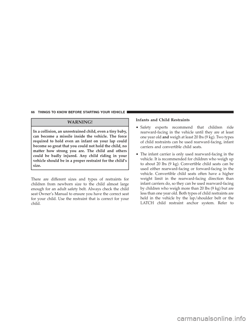 DODGE JOURNEY 2009 1.G Owners Manual WARNING!
In a collision, an unrestrained child, even a tiny baby,
can become a missile inside the vehicle. The force
required to hold even an infant on your lap could
become so great that you could no