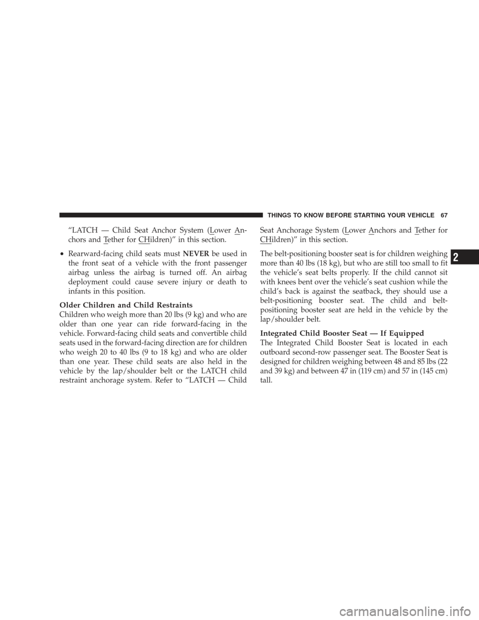 DODGE JOURNEY 2009 1.G Repair Manual “LATCH — Child Seat Anchor System (Lower An-
chors and Tether for CHildren)” in this section.
•Rearward-facing child seats mustNEVERbe used in
the front seat of a vehicle with the front passen DODGE JOURNEY 2009 1.G Repair Manual “LATCH — Child Seat Anchor System (Lower An-
chors and Tether for CHildren)” in this section.
•Rearward-facing child seats mustNEVERbe used in
the front seat of a vehicle with the front passen