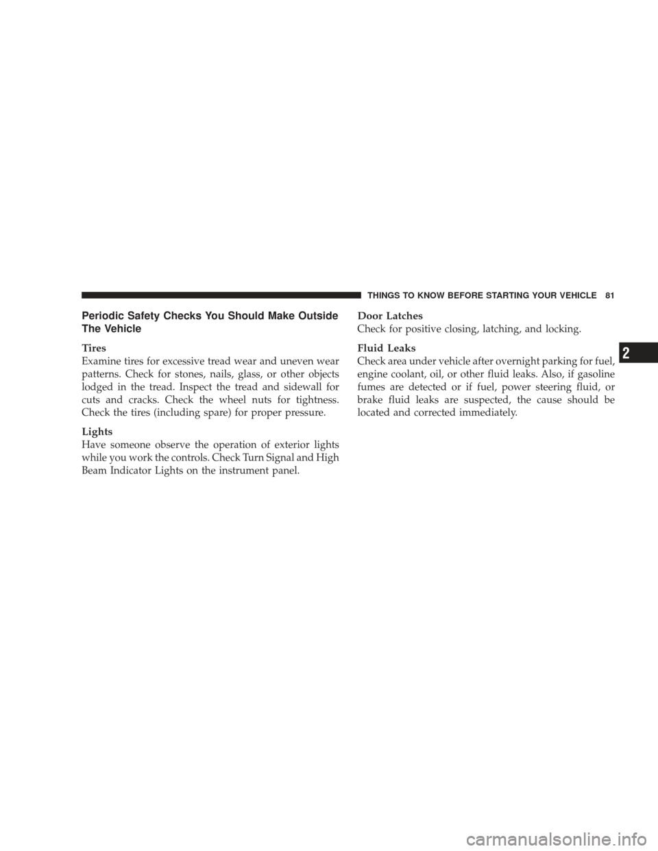 DODGE JOURNEY 2009 1.G Owners Manual Periodic Safety Checks You Should Make Outside
The Vehicle
Tires
Examine tires for excessive tread wear and uneven wear
patterns. Check for stones, nails, glass, or other objects
lodged in the tread. 