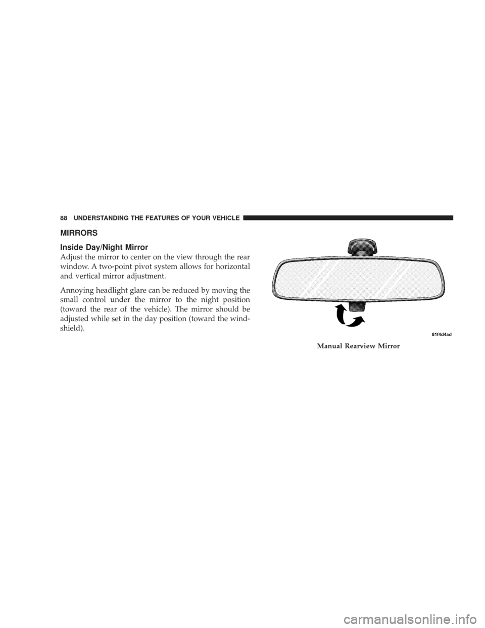DODGE JOURNEY 2009 1.G Manual Online MIRRORS
Inside Day/Night Mirror
Adjust the mirror to center on the view through the rear
window. A two-point pivot system allows for horizontal
and vertical mirror adjustment.
Annoying headlight glare