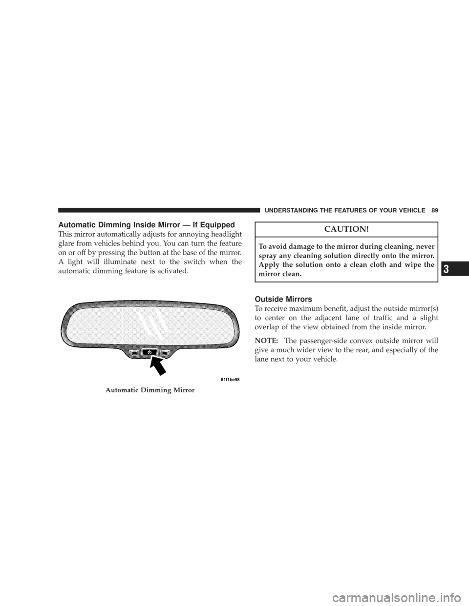 DODGE JOURNEY 2009 1.G Owners Manual Automatic Dimming Inside Mirror — If Equipped
This mirror automatically adjusts for annoying headlight
glare from vehicles behind you. You can turn the feature
on or off by pressing the button at th
