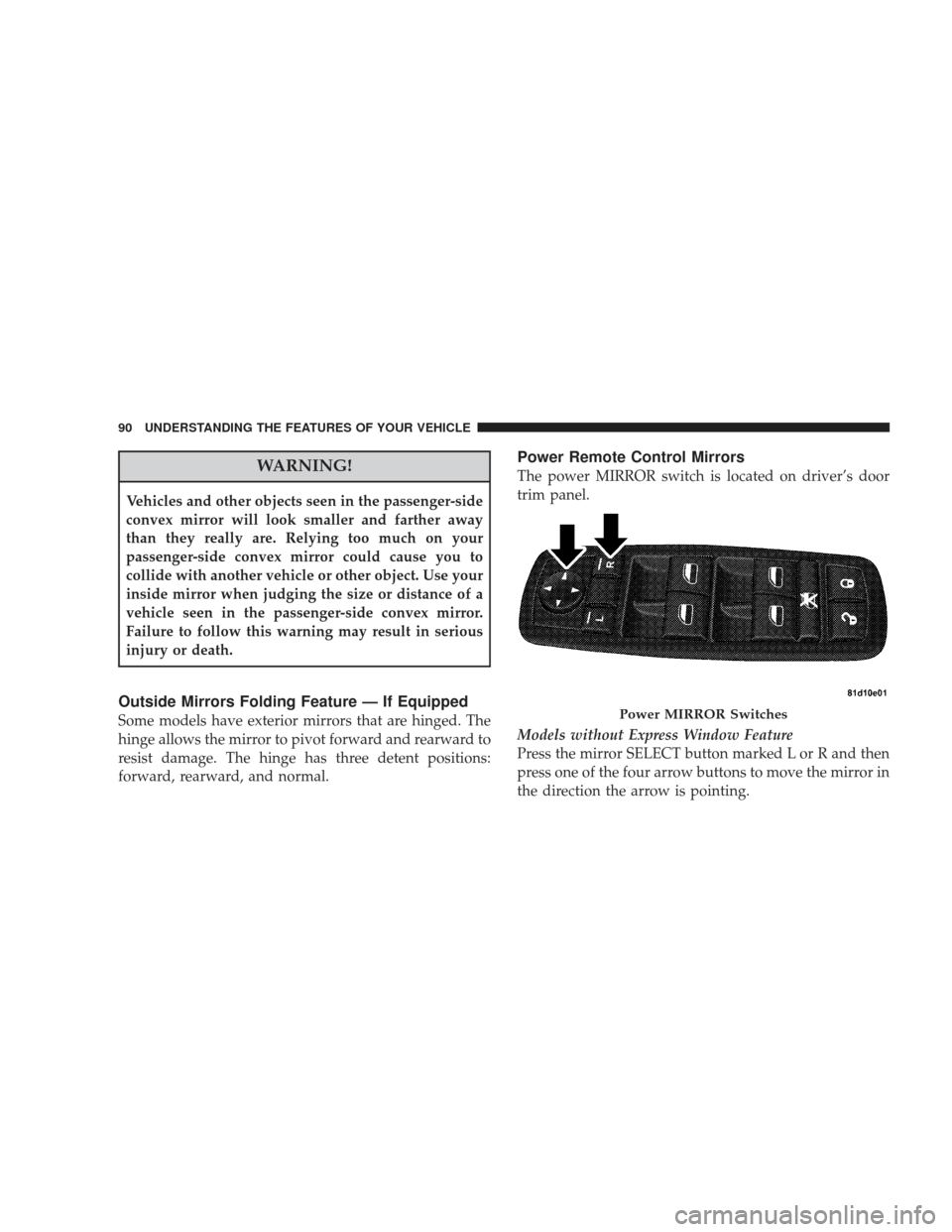 DODGE JOURNEY 2009 1.G Owners Manual WARNING!
Vehicles and other objects seen in the passenger-side
convex mirror will look smaller and farther away
than they really are. Relying too much on your
passenger-side convex mirror could cause 