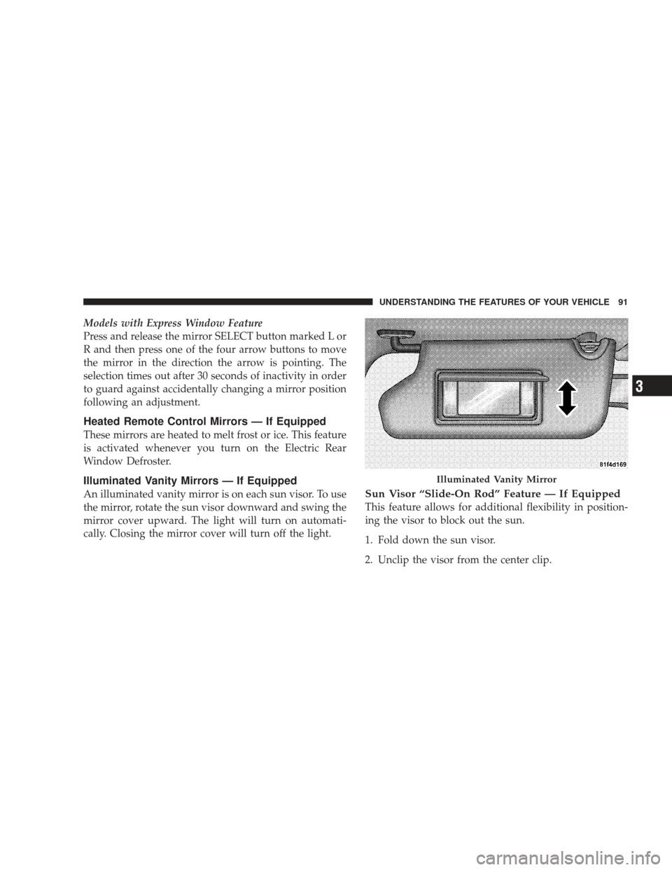 DODGE JOURNEY 2009 1.G Owners Manual Models with Express Window Feature
Press and release the mirror SELECT button marked L or
R and then press one of the four arrow buttons to move
the mirror in the direction the arrow is pointing. The
