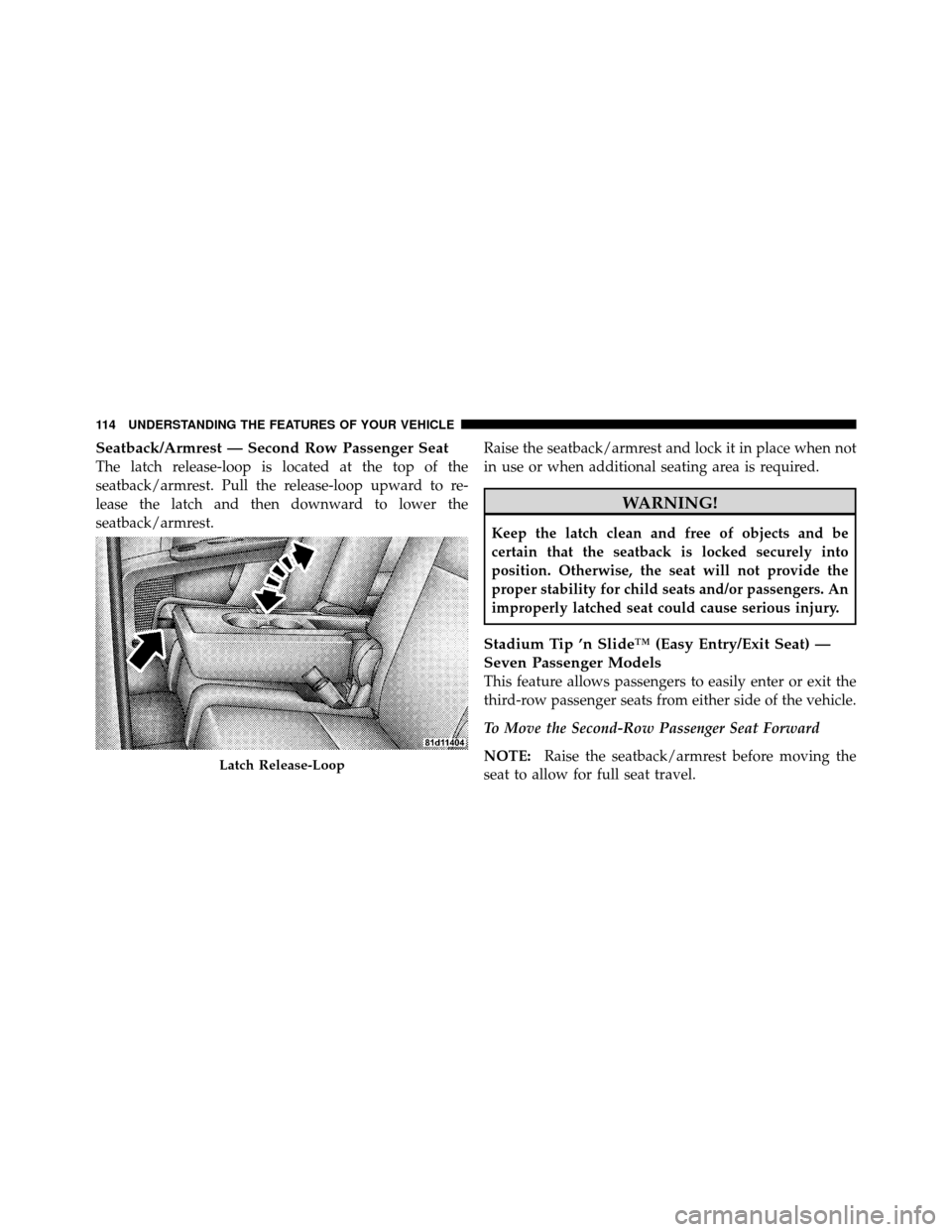 DODGE JOURNEY 2010 1.G Owners Manual Seatback/Armrest — Second Row Passenger Seat
The latch release-loop is located at the top of the
seatback/armrest. Pull the release-loop upward to re-
lease the latch and then downward to lower the
DODGE JOURNEY 2010 1.G Owners Manual Seatback/Armrest — Second Row Passenger Seat
The latch release-loop is located at the top of the
seatback/armrest. Pull the release-loop upward to re-
lease the latch and then downward to lower the