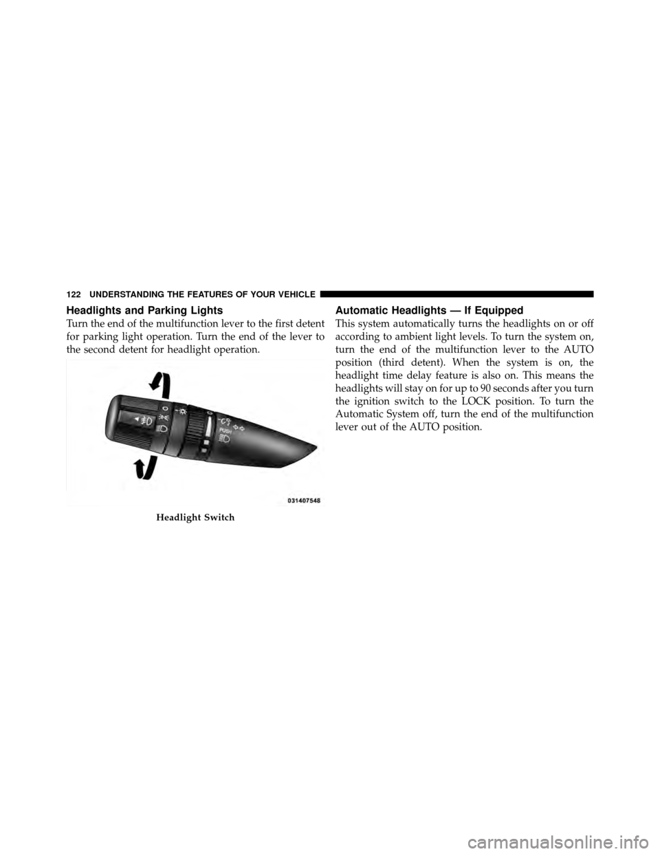 DODGE JOURNEY 2010 1.G Owners Manual Headlights and Parking Lights
Turn the end of the multifunction lever to the first detent
for parking light operation. Turn the end of the lever to
the second detent for headlight operation.
Automatic