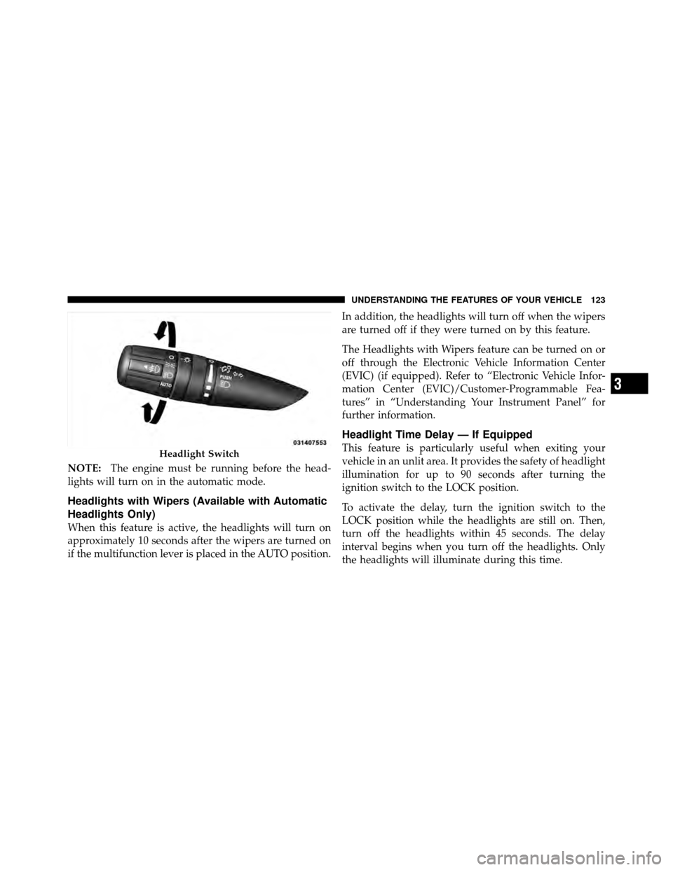 DODGE JOURNEY 2010 1.G Owners Manual NOTE:The engine must be running before the head-
lights will turn on in the automatic mode.
Headlights with Wipers (Available with Automatic
Headlights Only)
When this feature is active, the headlight