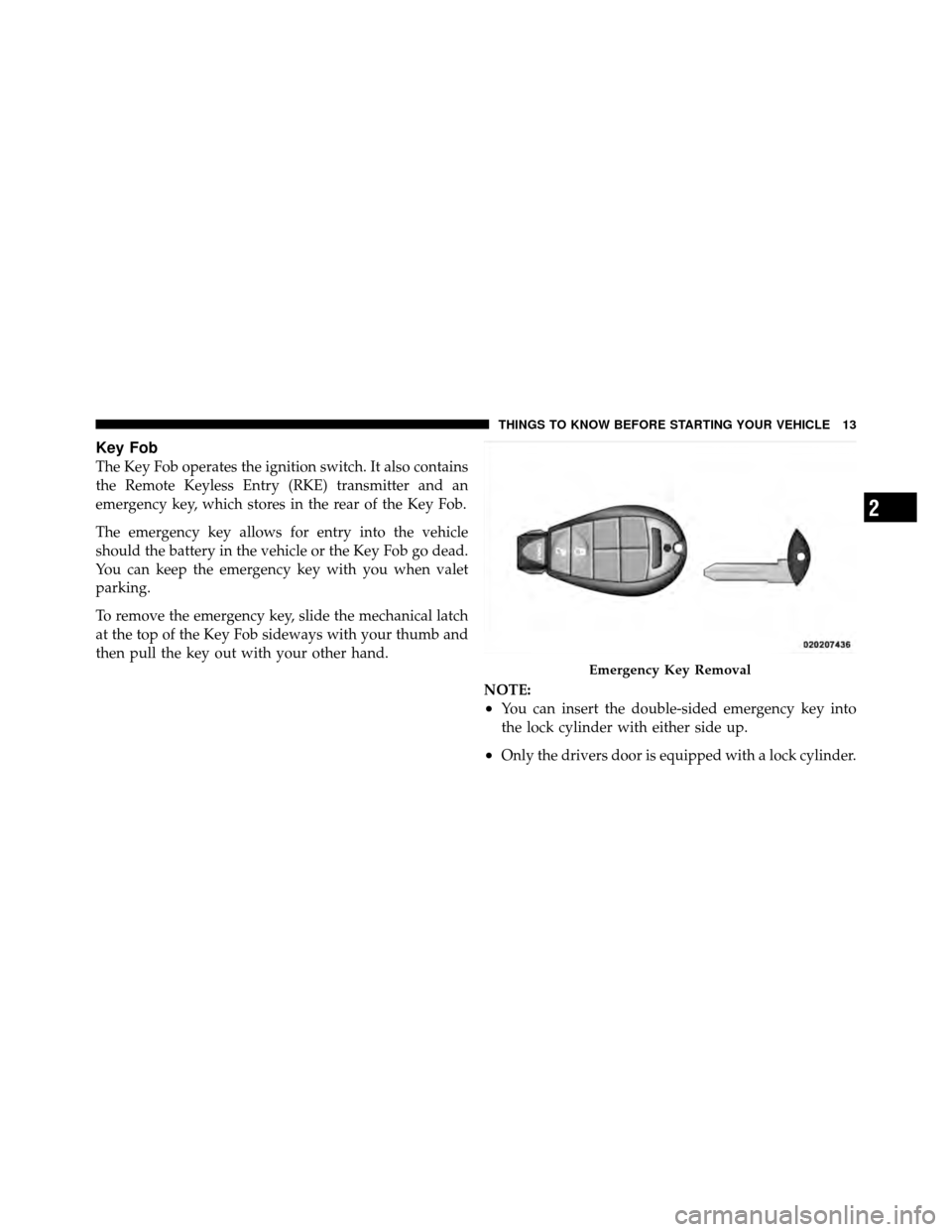 DODGE JOURNEY 2010 1.G Owners Manual Key Fob
The Key Fob operates the ignition switch. It also contains
the Remote Keyless Entry (RKE) transmitter and an
emergency key, which stores in the rear of the Key Fob.
The emergency key allows fo