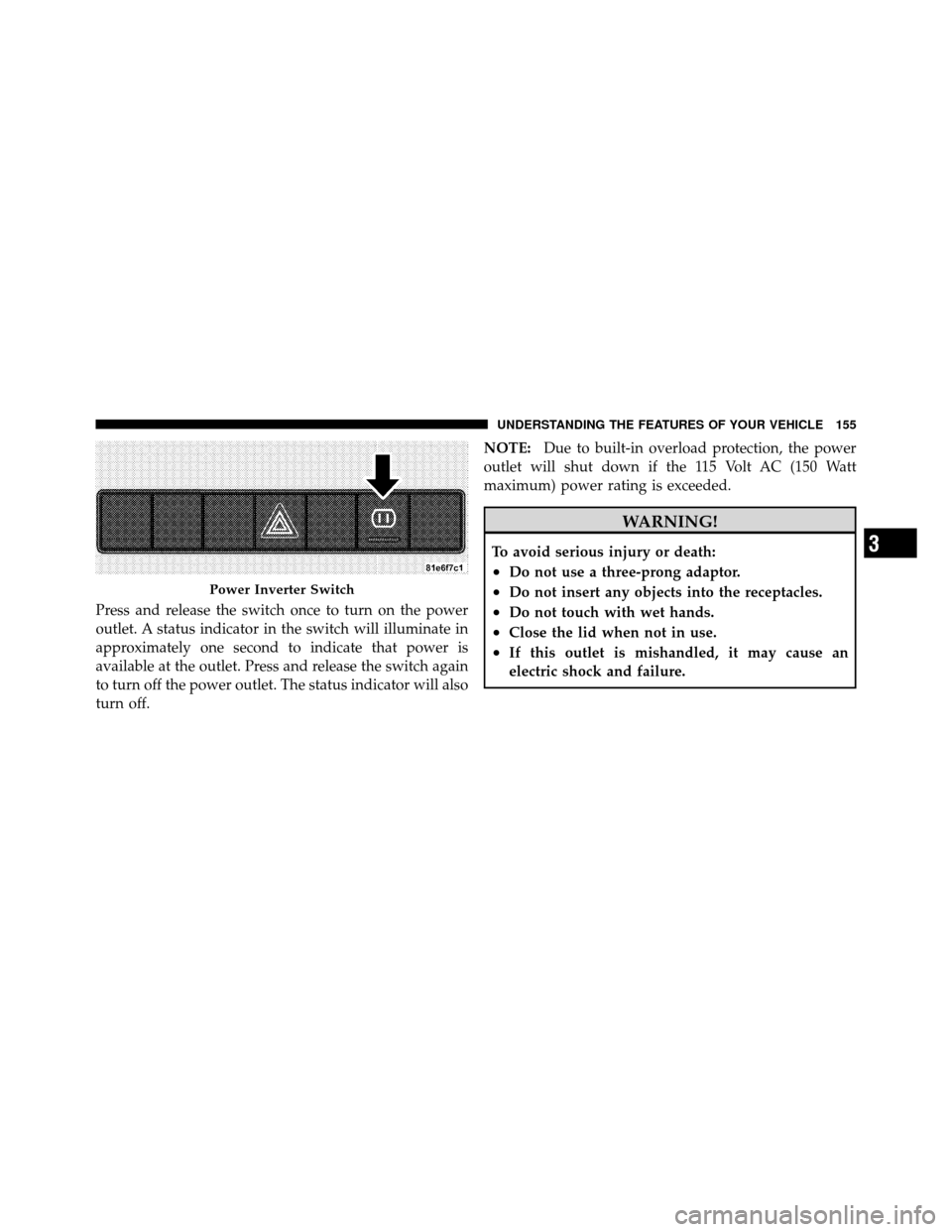 DODGE JOURNEY 2010 1.G Owners Manual Press and release the switch once to turn on the power
outlet. A status indicator in the switch will illuminate in
approximately one second to indicate that power is
available at the outlet. Press and