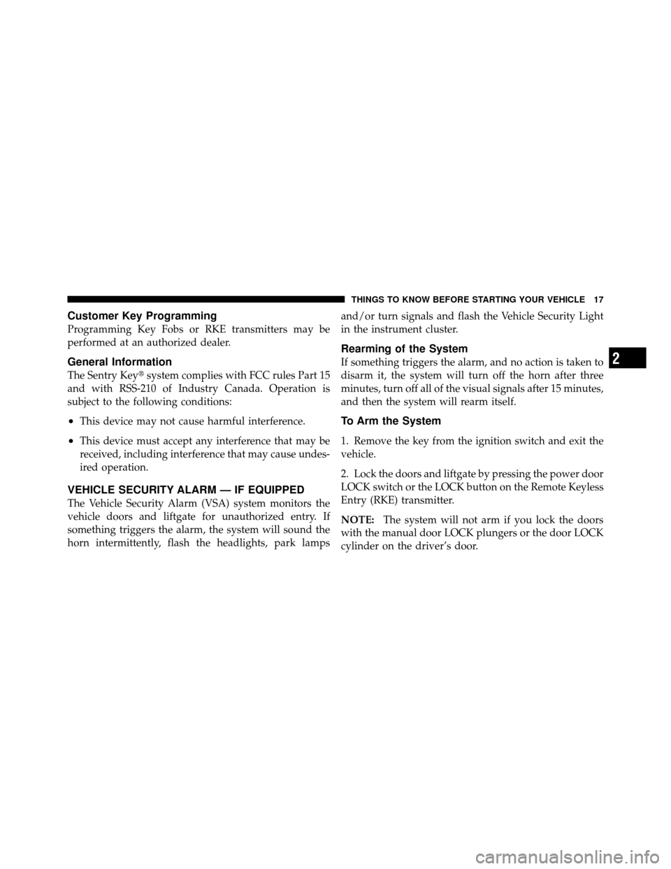 DODGE JOURNEY 2010 1.G Owners Manual Customer Key Programming
Programming Key Fobs or RKE transmitters may be
performed at an authorized dealer.
General Information
The Sentry Keysystem complies with FCC rules Part 15
and with RSS-210 o