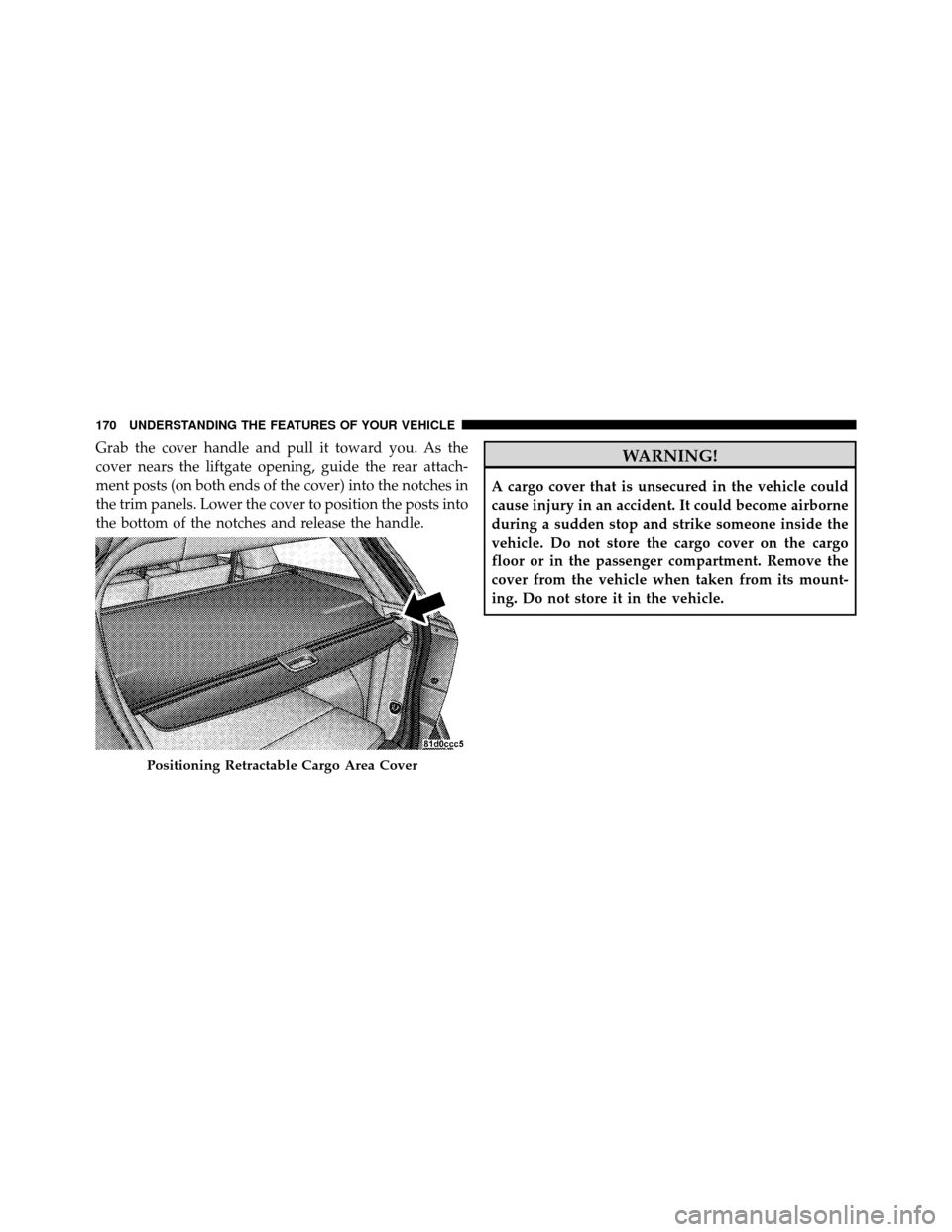 DODGE JOURNEY 2010 1.G Owners Manual Grab the cover handle and pull it toward you. As the
cover nears the liftgate opening, guide the rear attach-
ment posts (on both ends of the cover) into the notches in
the trim panels. Lower the cove
