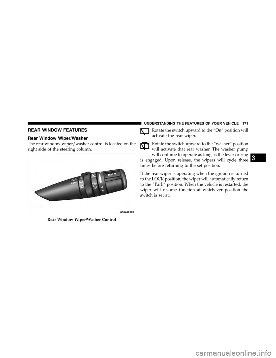 DODGE JOURNEY 2010 1.G Owners Manual REAR WINDOW FEATURES
Rear Window Wiper/Washer
The rear window wiper/washer control is located on the
right side of the steering column.Rotate the switch upward to the “On” position will
activate t