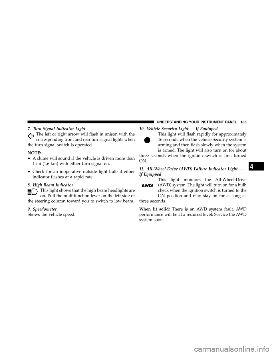 DODGE JOURNEY 2010 1.G Owners Manual 7. Turn Signal Indicator LightThe left or right arrow will flash in unison with the
corresponding front and rear turn signal lights when
the turn signal switch is operated.
NOTE:
•A chime will sound