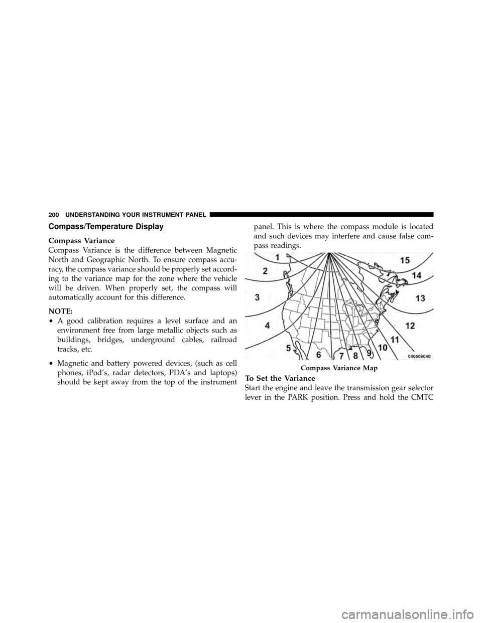 DODGE JOURNEY 2010 1.G Owners Manual Compass/Temperature Display
Compass Variance
Compass Variance is the difference between Magnetic
North and Geographic North. To ensure compass accu-
racy, the compass variance should be properly set a