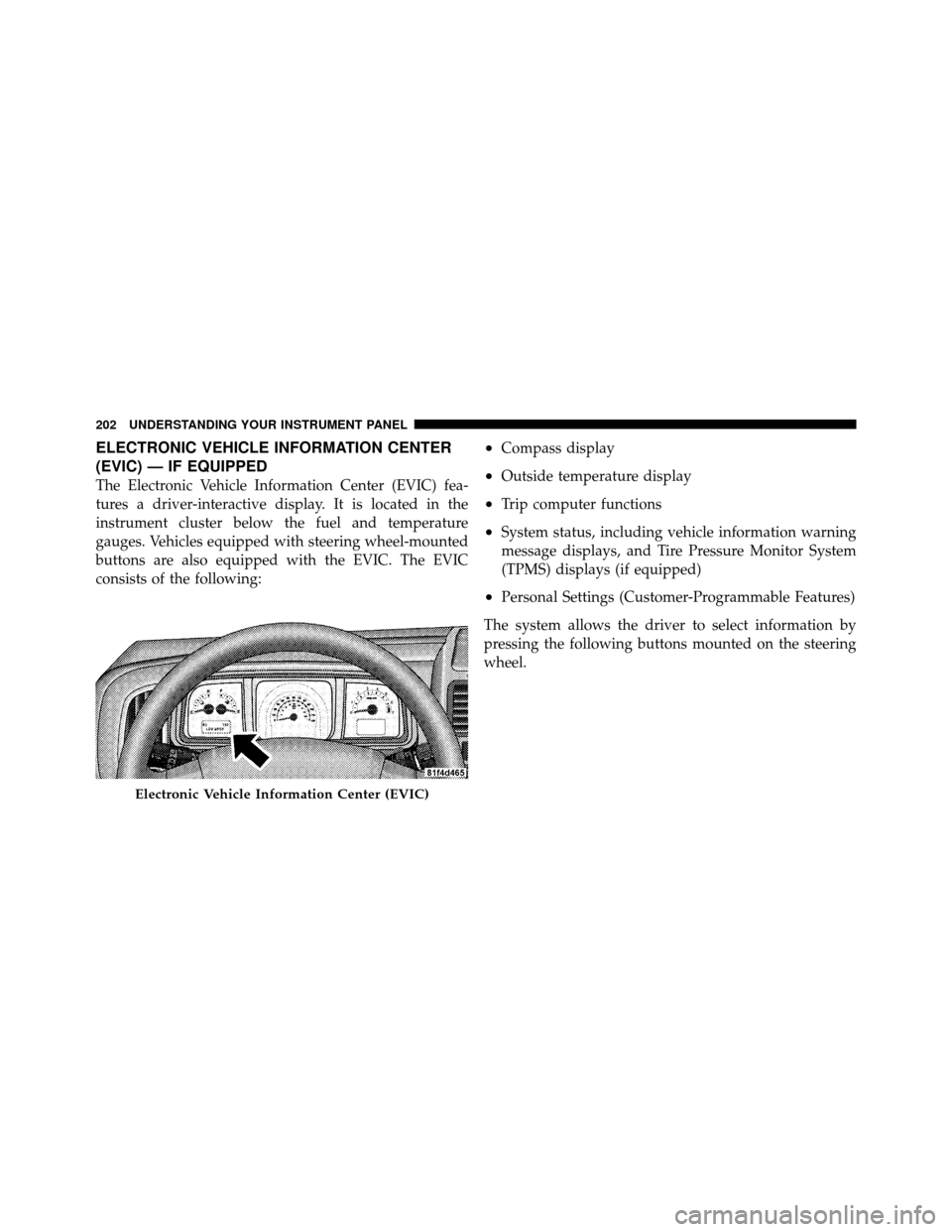 DODGE JOURNEY 2010 1.G Owners Manual ELECTRONIC VEHICLE INFORMATION CENTER
(EVIC) — IF EQUIPPED
The Electronic Vehicle Information Center (EVIC) fea-
tures a driver-interactive display. It is located in the
instrument cluster below the