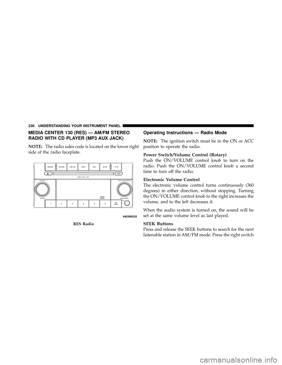 DODGE JOURNEY 2010 1.G Owners Manual MEDIA CENTER 130 (RES) — AM/FM STEREO
RADIO WITH CD PLAYER (MP3 AUX JACK)
NOTE:The radio sales code is located on the lower right
side of the radio faceplate.
Operating Instructions — Radio Mode
N