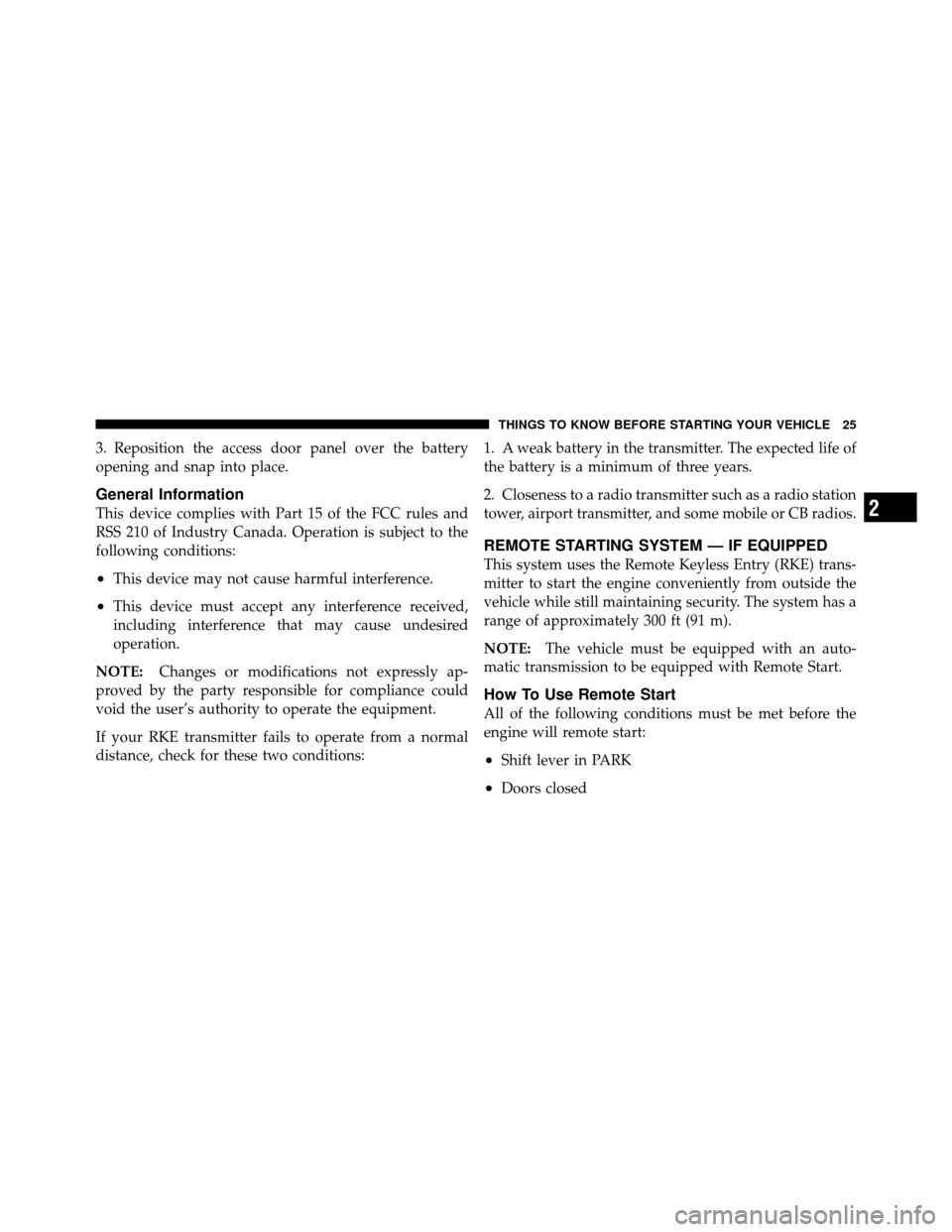 DODGE JOURNEY 2010 1.G Owners Manual 3. Reposition the access door panel over the battery
opening and snap into place.
General Information
This device complies with Part 15 of the FCC rules and
RSS 210 of Industry Canada. Operation is su