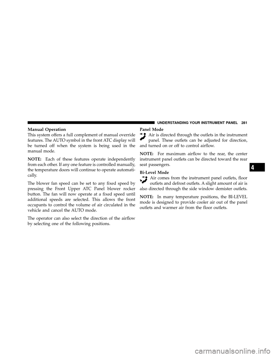 DODGE JOURNEY 2010 1.G Owners Manual Manual Operation
This system offers a full complement of manual override
features. The AUTO symbol in the front ATC display will
be turned off when the system is being used in the
manual mode.
NOTE:Ea