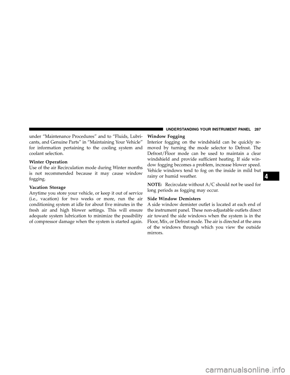 DODGE JOURNEY 2010 1.G Owners Manual under “Maintenance Procedures” and to “Fluids, Lubri-
cants, and Genuine Parts” in “Maintaining Your Vehicle”
for information pertaining to the cooling system and
coolant selection.
Winter