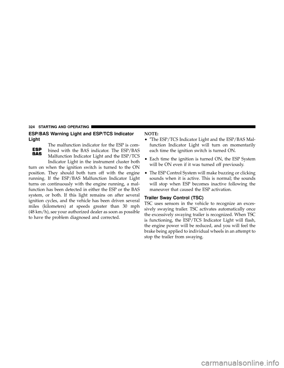 DODGE JOURNEY 2010 1.G Owners Manual ESP/BAS Warning Light and ESP/TCS Indicator
Light
The malfunction indicator for the ESP is com-
bined with the BAS indicator. The ESP/BAS
Malfunction Indicator Light and the ESP/TCS
Indicator Light in