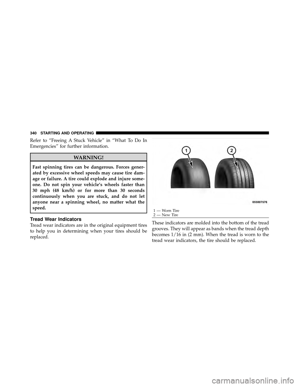 DODGE JOURNEY 2010 1.G Owners Manual Refer to “Freeing A Stuck Vehicle” in “What To Do In
Emergencies” for further information.
WARNING!
Fast spinning tires can be dangerous. Forces gener-
ated by excessive wheel speeds may cause