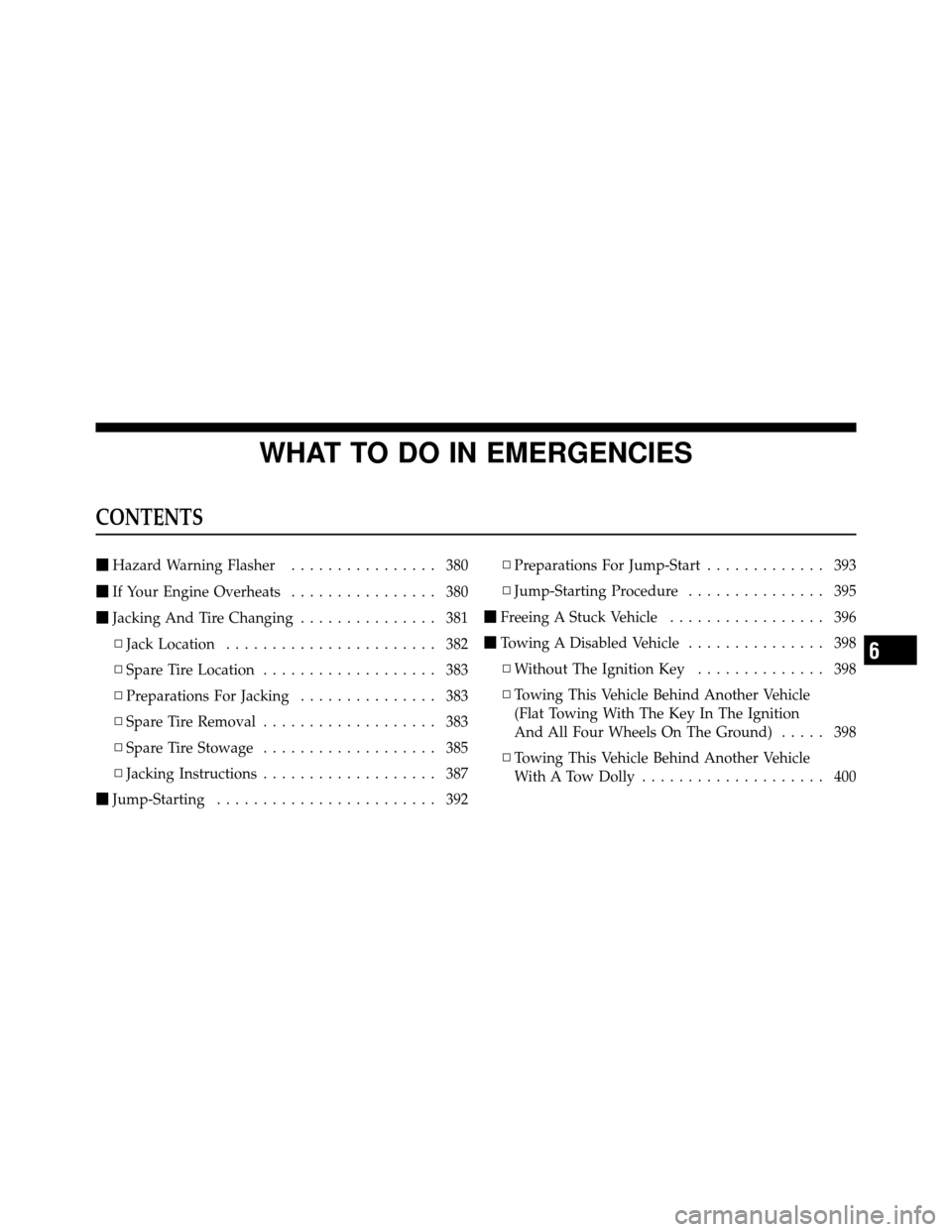 DODGE JOURNEY 2010 1.G Owners Manual WHAT TO DO IN EMERGENCIES
CONTENTS
Hazard Warning Flasher ................ 380
 If Your Engine Overheats ................ 380
 Jacking And Tire Changing ............... 381
▫ Jack Location ......