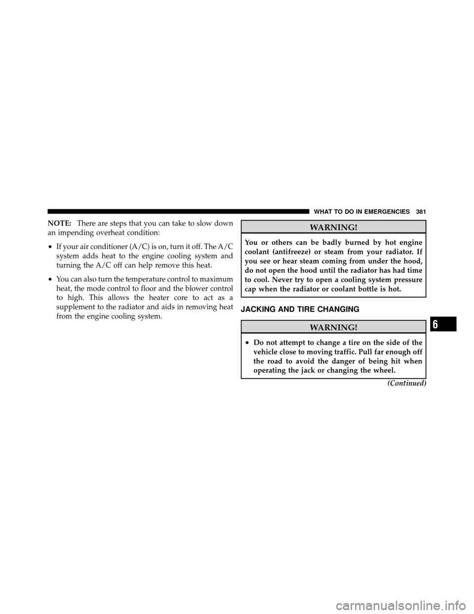 DODGE JOURNEY 2010 1.G Owners Manual NOTE:There are steps that you can take to slow down
an impending overheat condition:
•If your air conditioner (A/C) is on, turn it off. The A/C
system adds heat to the engine cooling system and
turn