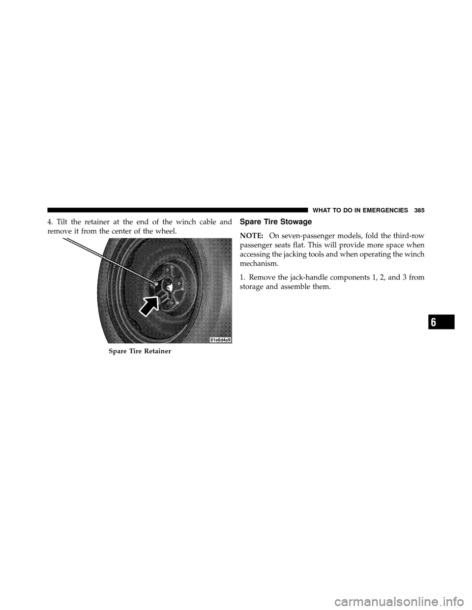 DODGE JOURNEY 2010 1.G Owners Manual 4. Tilt the retainer at the end of the winch cable and
remove it from the center of the wheel.Spare Tire Stowage
NOTE:On seven-passenger models, fold the third-row
passenger seats flat. This will prov