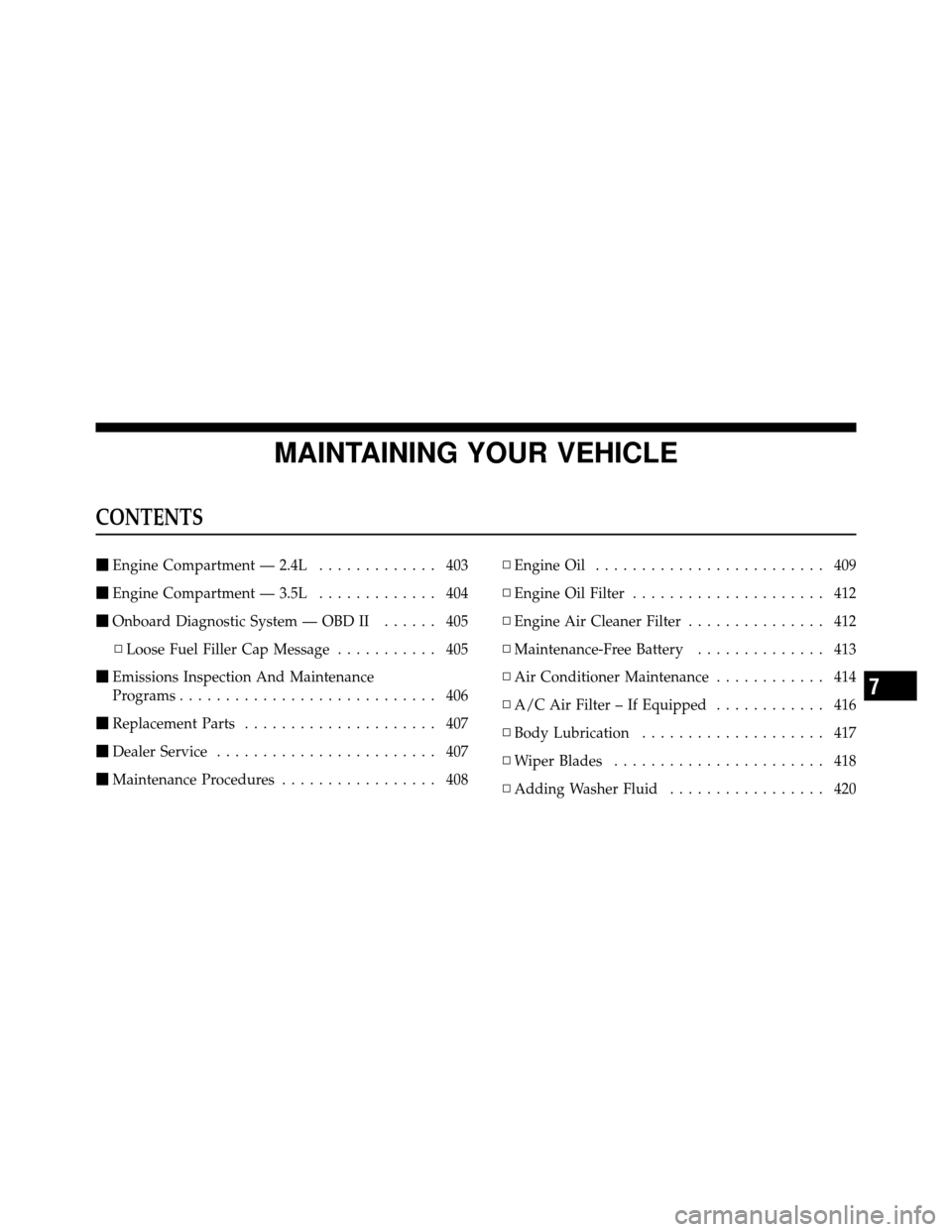 DODGE JOURNEY 2010 1.G Owners Manual MAINTAINING YOUR VEHICLE
CONTENTS
Engine Compartment — 2.4L ............. 403
 Engine Compartment — 3.5L ............. 404
 Onboard Diagnostic System — OBD II ...... 405
▫ Loose Fuel Filler