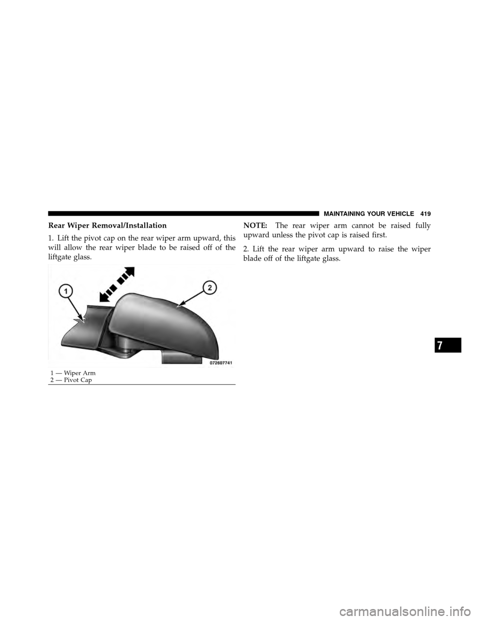 DODGE JOURNEY 2010 1.G Owners Manual Rear Wiper Removal/Installation
1. Lift the pivot cap on the rear wiper arm upward, this
will allow the rear wiper blade to be raised off of the
liftgate glass.NOTE:
The rear wiper arm cannot be raise