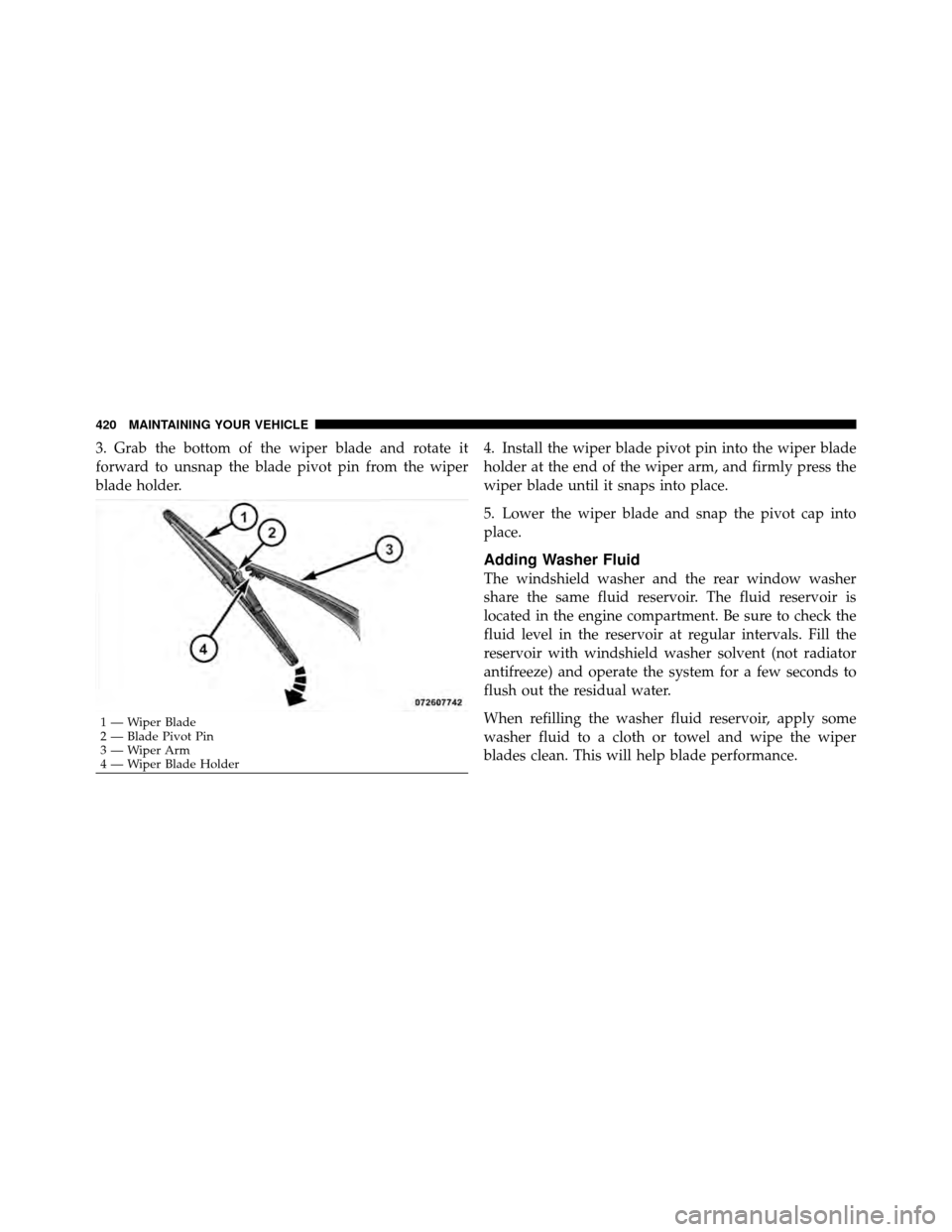 DODGE JOURNEY 2010 1.G Owners Manual 3. Grab the bottom of the wiper blade and rotate it
forward to unsnap the blade pivot pin from the wiper
blade holder.4. Install the wiper blade pivot pin into the wiper blade
holder at the end of the